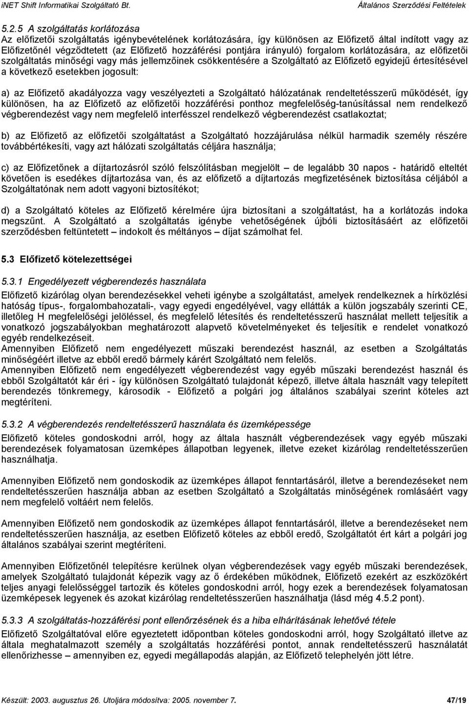 az Előfizető akadályozza vagy veszélyezteti a Szolgáltató hálózatának rendeltetésszerű működését, így különösen, ha az Előfizető az előfizetői hozzáférési ponthoz megfelelőség-tanúsítással nem