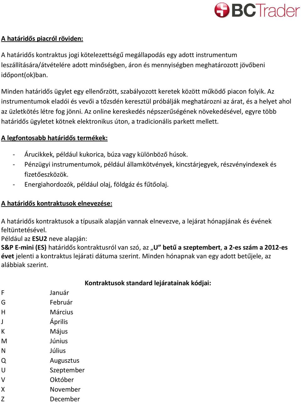 Az instrumentumok eladói és vevői a tőzsdén keresztül próbálják meghatározni az árat, és a helyet ahol az üzletkötés létre fog jönni.