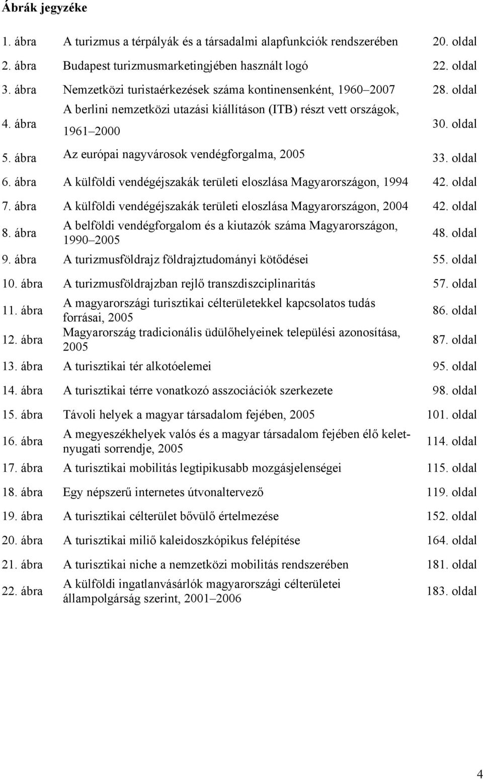 ábra Az európai nagyvárosok vendégforgalma, 2005 33. oldal 6. ábra A külföldi vendégéjszakák területi eloszlása Magyarországon, 1994 42. oldal 7.