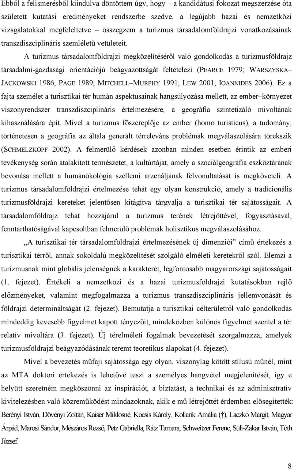 A turizmus társadalomföldrajzi megközelítéséről való gondolkodás a turizmusföldrajz társadalmi-gazdasági orientációjú beágyazottságát feltételezi (PEARCE 1979; WARSZYSKA JACKOWSKI 1986; PAGE 1989;
