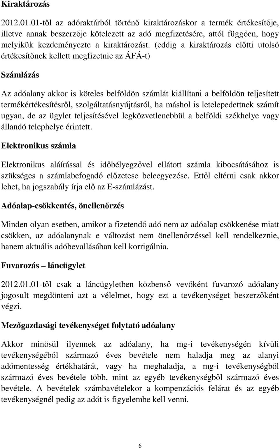 (eddig a kiraktározás elıtti utolsó értékesítınek kellett megfizetnie az ÁFÁ-t) Számlázás Az adóalany akkor is köteles belföldön számlát kiállítani a belföldön teljesített termékértékesítésrıl,