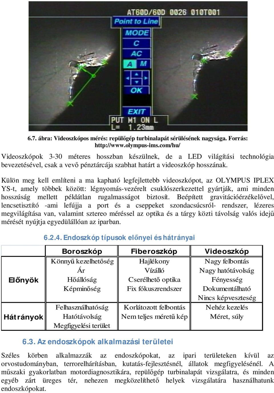 Külön meg kell említeni a ma kapható legfejlettebb videoszkópot, az OLYMPUS IPLEX YS-t, amely többek között: légnyomás-vezérelt csuklószerkezettel gyártják, ami minden hosszúság mellett példátlan
