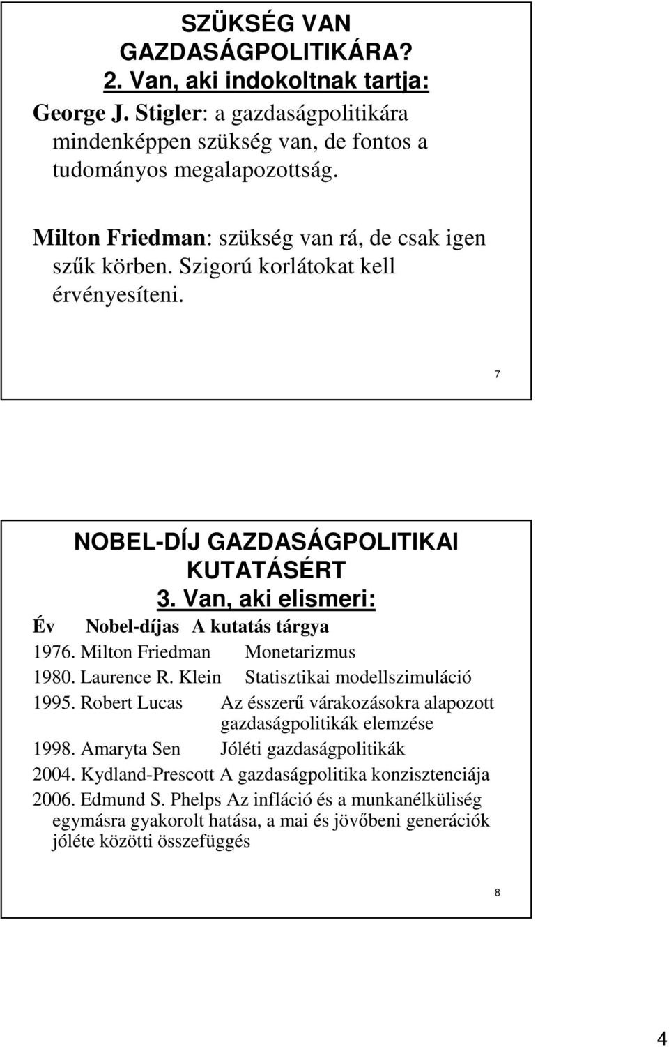 Van, aki elismeri: Év Nobel-díjas A kutatás tárgya 1976. Milton Friedman Monetarizmus 1980. Laurence R. Klein Statisztikai modellszimuláció 1995.