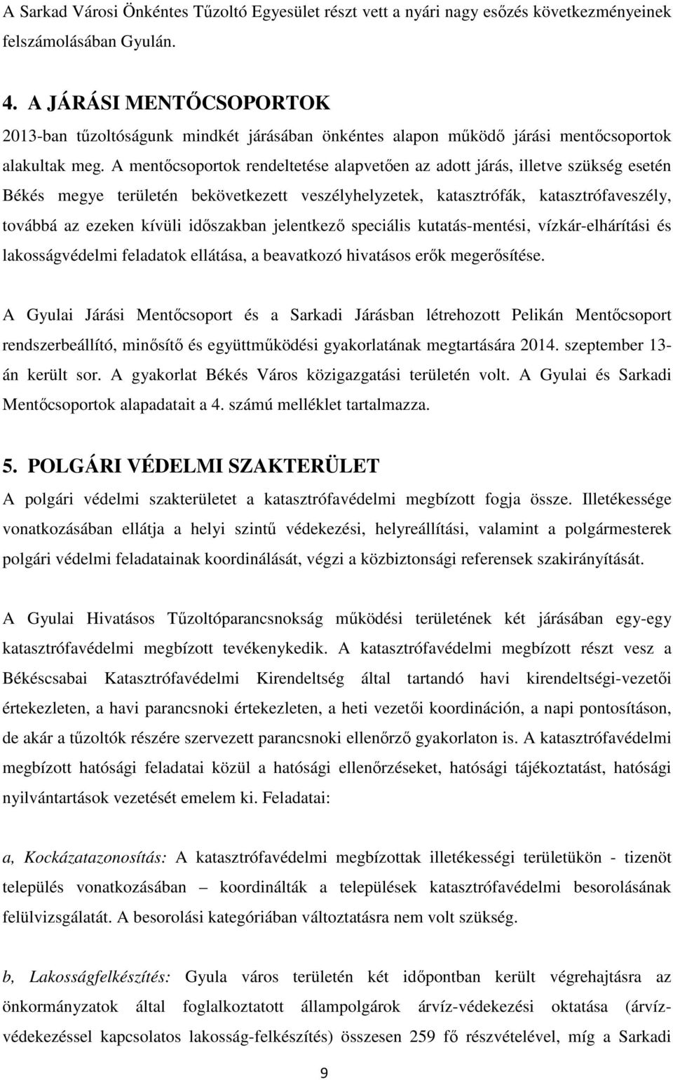 A mentőcsoportok rendeltetése alapvetően az adott járás, illetve szükség esetén Békés megye területén bekövetkezett veszélyhelyzetek, katasztrófák, katasztrófaveszély, továbbá az ezeken kívüli