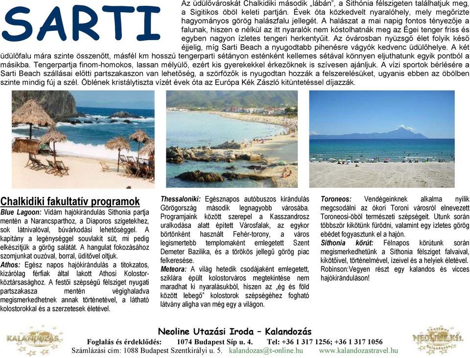 A halászat a mai napig fontos tényezıje a falunak, hiszen e nélkül az itt nyaralók nem kóstolhatnák meg az Égei tenger friss és egyben nagyon ízletes tengeri herkentyőit.