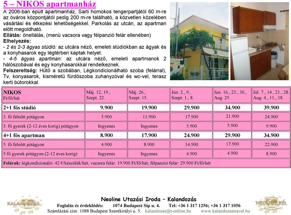 Ellátás: önellátás, (menü vacsora vagy félpanzió felár ellenében) Elhelyezés: - 2 és 2-3 ágyas stúdió: az utcára nézı, emeleti stúdiókban az ágyak és a konyhasarok egy légtérben kaptak helyet.