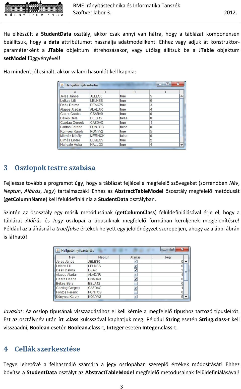 Ha mindent jól csinált, akkor valami hasonlót kell kapnia: 3 Oszlopok testre szabása Fejlessze tovább a programot úgy, hogy a táblázat fejlécei a megfelelő szövegeket (sorrendben Név, Neptun,