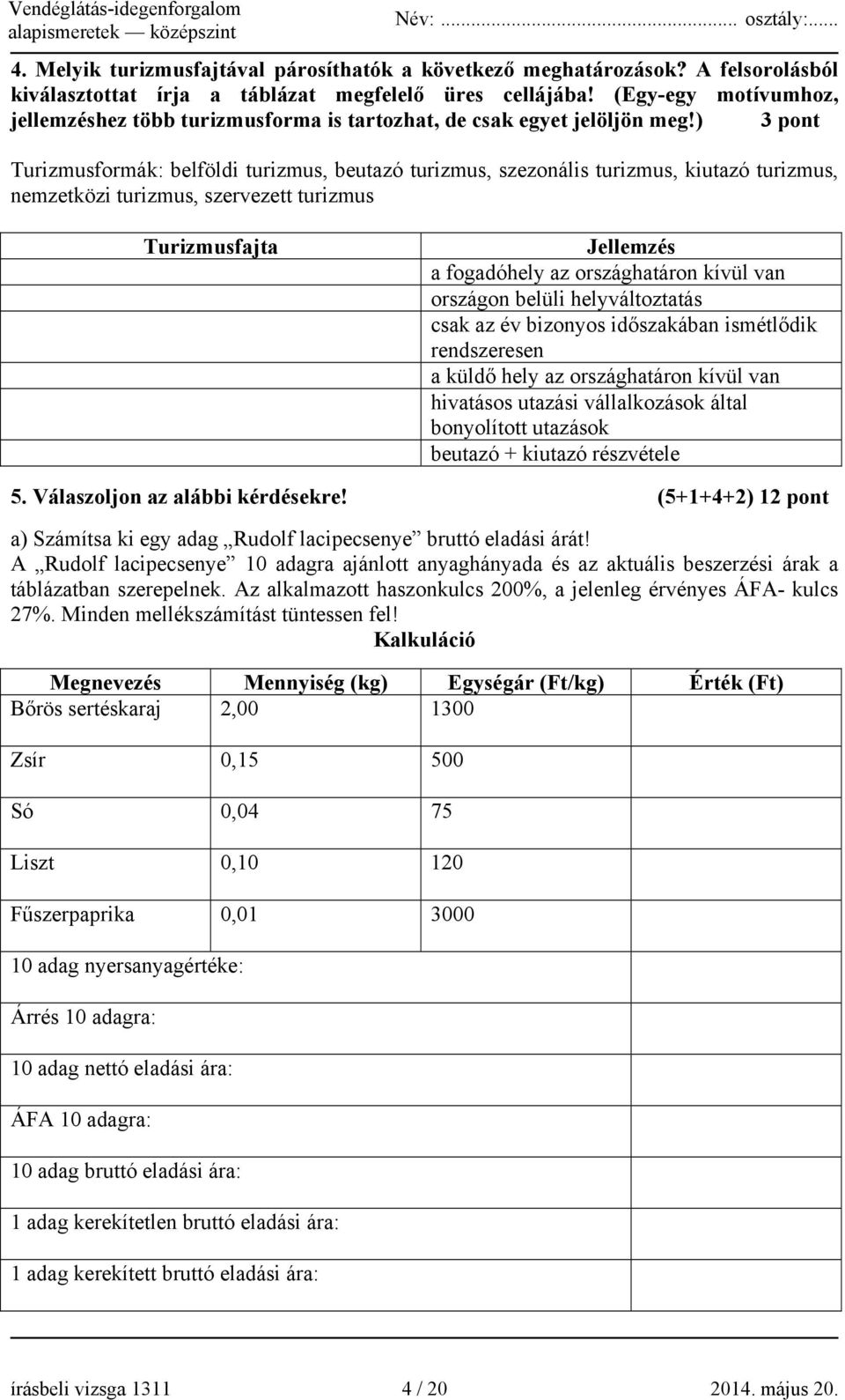 ) 3 pont Turizmusformák: belföldi turizmus, beutazó turizmus, szezonális turizmus, kiutazó turizmus, nemzetközi turizmus, szervezett turizmus Turizmusfajta Jellemzés a fogadóhely az országhatáron