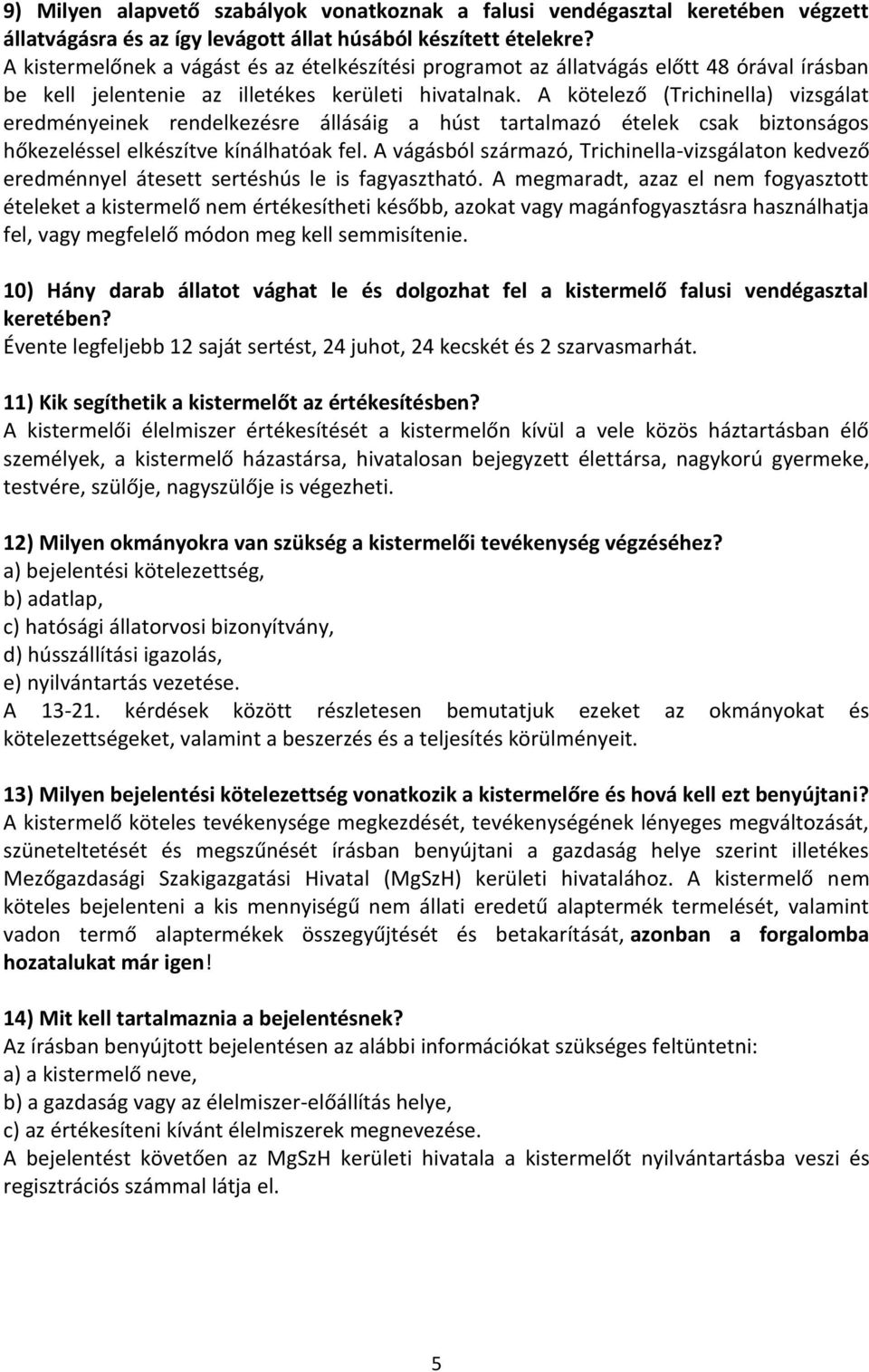 A kötelező (Trichinella) vizsgálat eredményeinek rendelkezésre állásáig a húst tartalmazó ételek csak biztonságos hőkezeléssel elkészítve kínálhatóak fel.