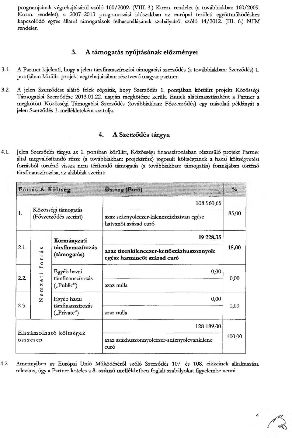 rendelet), a 2007 2013 programozási időszakban az európai területi együttműködéshez kapcsolódó egyes állami támogatások felhasználásának szabályairól szóló 14/2012. (III. 6.) NFM rendelet. 3.