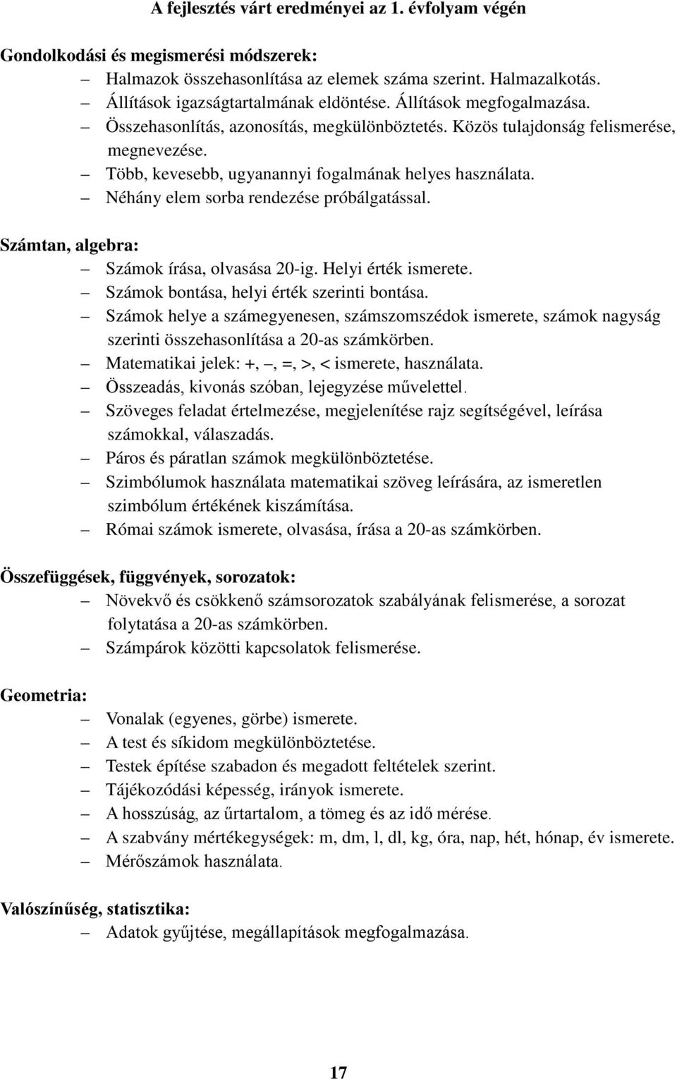 Néhány elem sorba rendezése próbálgatással. Számtan, algebra: Számok írása, olvasása 20-ig. Helyi érték ismerete. Számok bontása, helyi érték szerinti bontása.