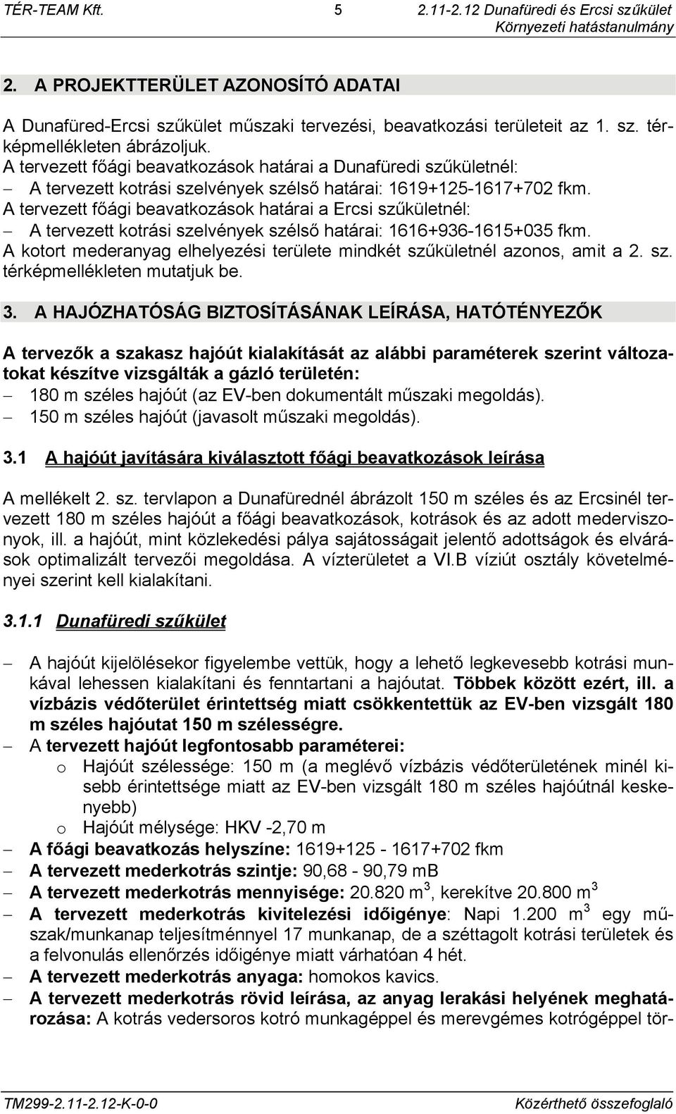 A tervezett főági beavatkozások határai a Ercsi szűkületnél: A tervezett kotrási szelvények szélső határai: 1616+936-1615+035 fkm.