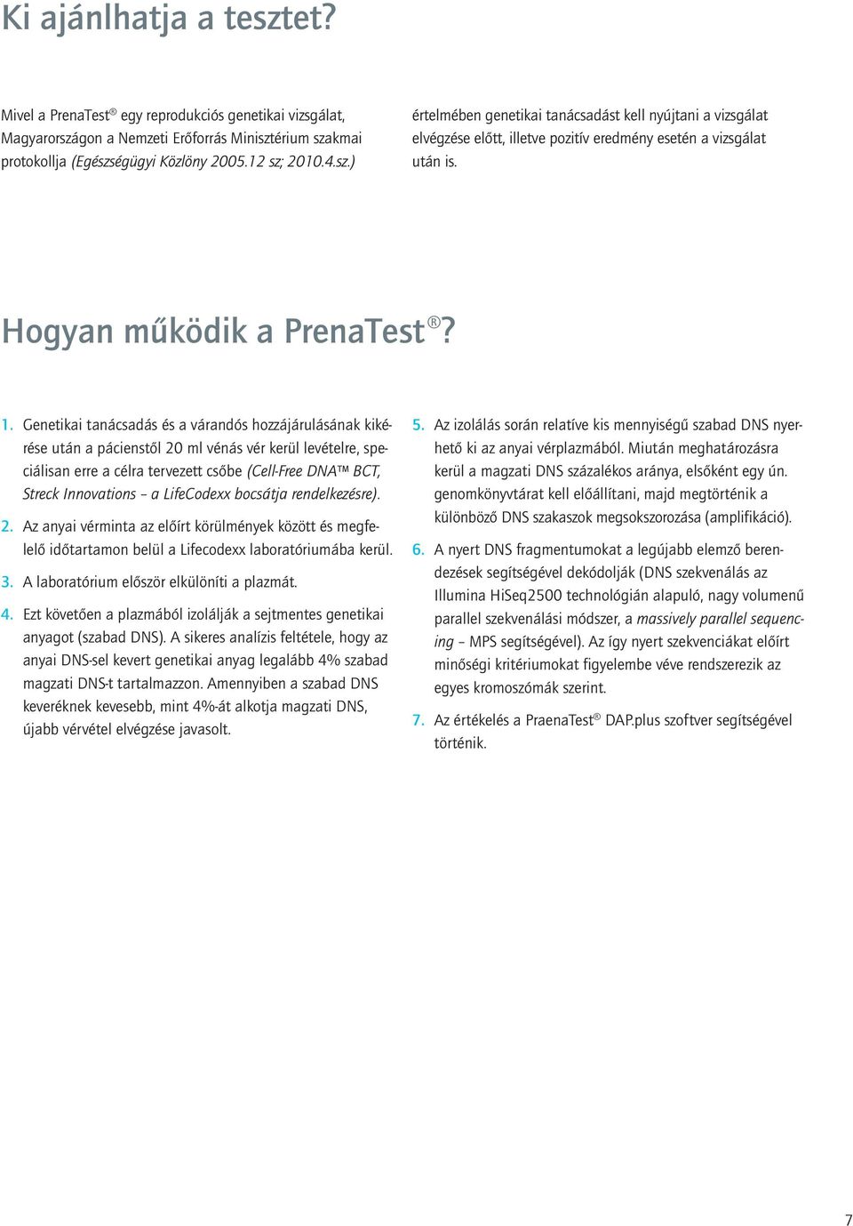 Genetikai tanácsadás és a várandós hozzájárulásának kikérése után a pácienstől 20 ml vénás vér kerül levételre, speciálisan erre a célra tervezett csőbe (Cell-Free DNA BCT, Streck Innovations a