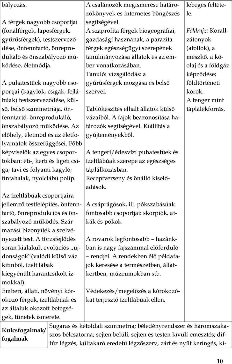 Az élőhely, életmód és az életfolyamatok összefüggései. Főbb képviselők az egyes csoportokban: éti-, kerti és ligeti csiga; tavi és folyami kagyló; tintahalak, nyolclábú polip.