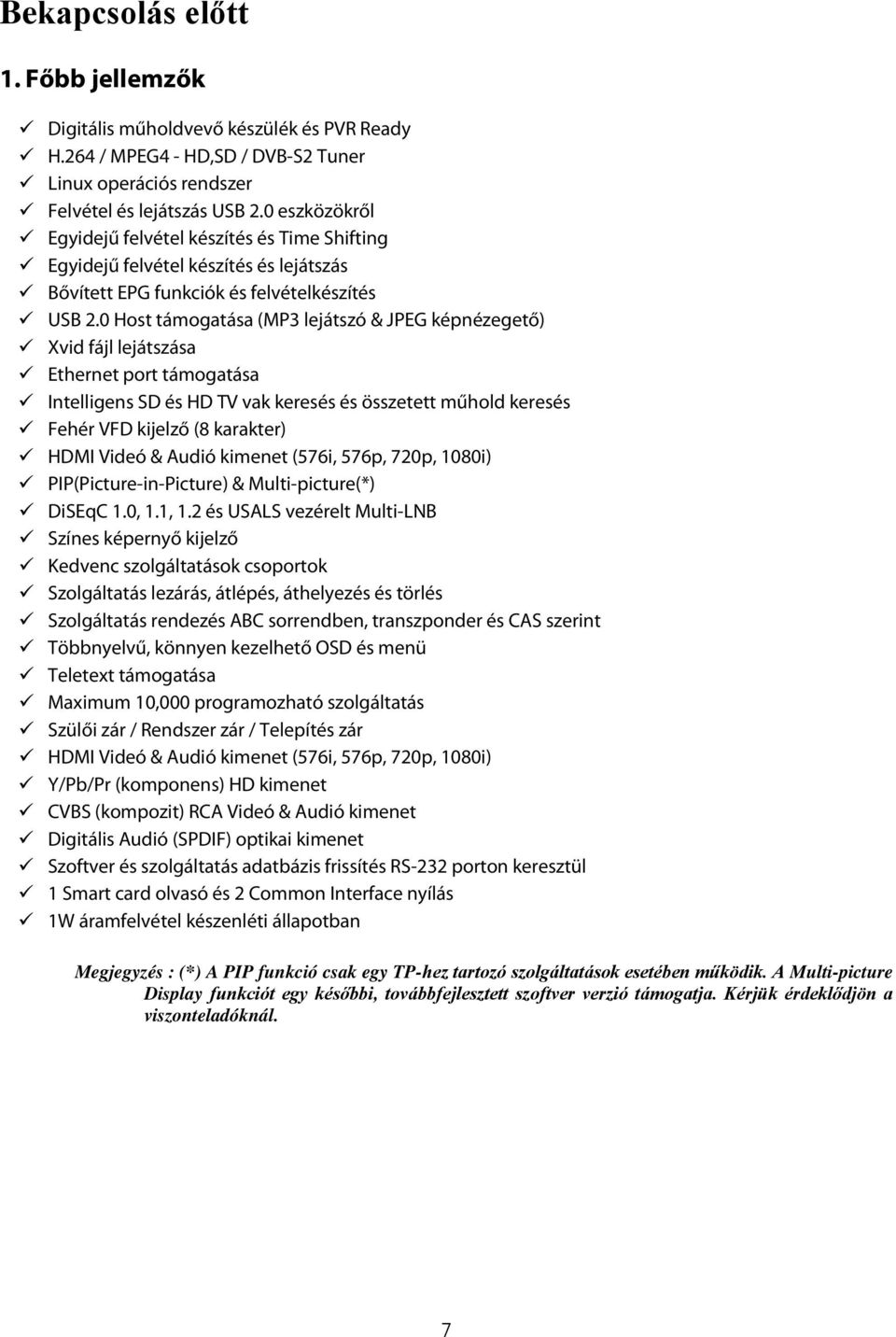 0 Host támogatása (MP3 lejátszó & JPEG képnézegető) Xvid fájl lejátszása Ethernet port támogatása Intelligens SD és HD TV vak keresés és összetett műhold keresés Fehér VFD kijelző (8 karakter) HDMI