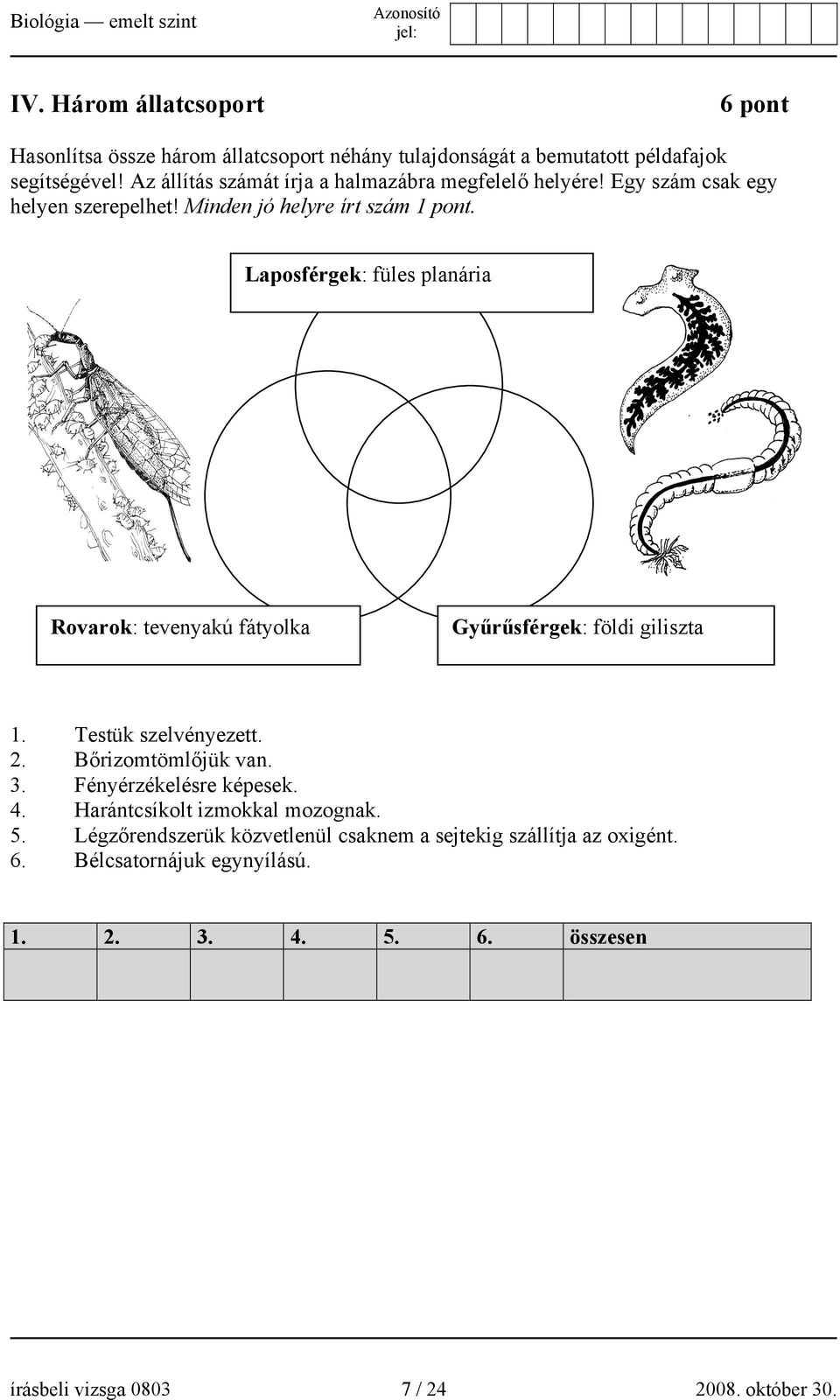 Laposférgek: füles planária Rovarok: tevenyakú fátyolka Gyűrűsférgek: földi giliszta 1. Testük szelvényezett. 2. Bőrizomtömlőjük van. 3.