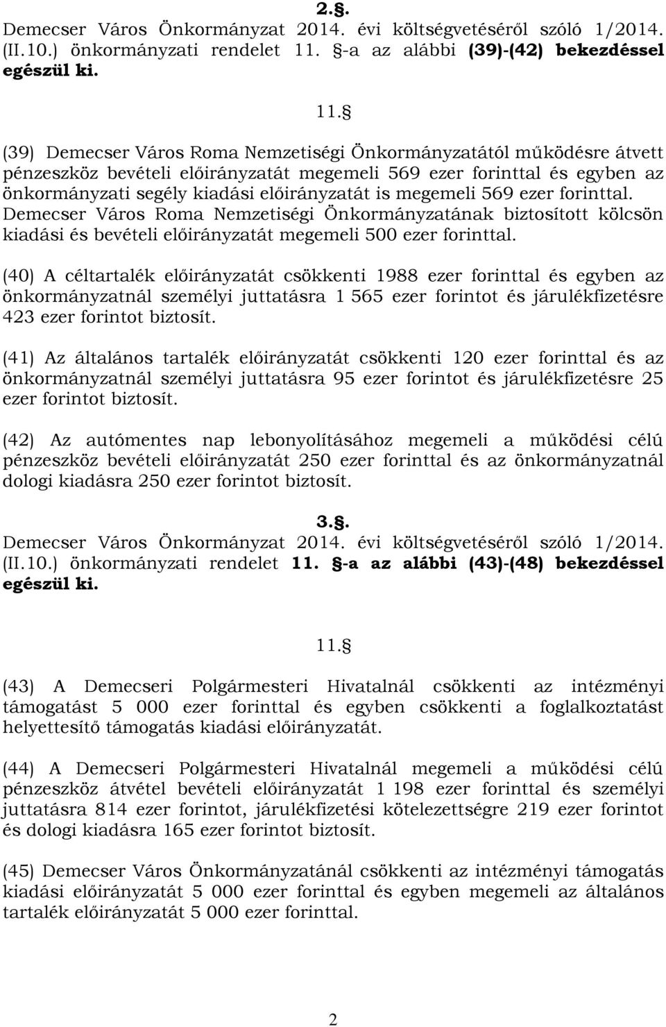 (39) Demecser Város Roma Nemzetiségi Önkormányzatától működésre átvett pénzeszköz bevételi előirányzatát megemeli 569 ezer forinttal és egyben az önkormányzati segély kiadási előirányzatát is