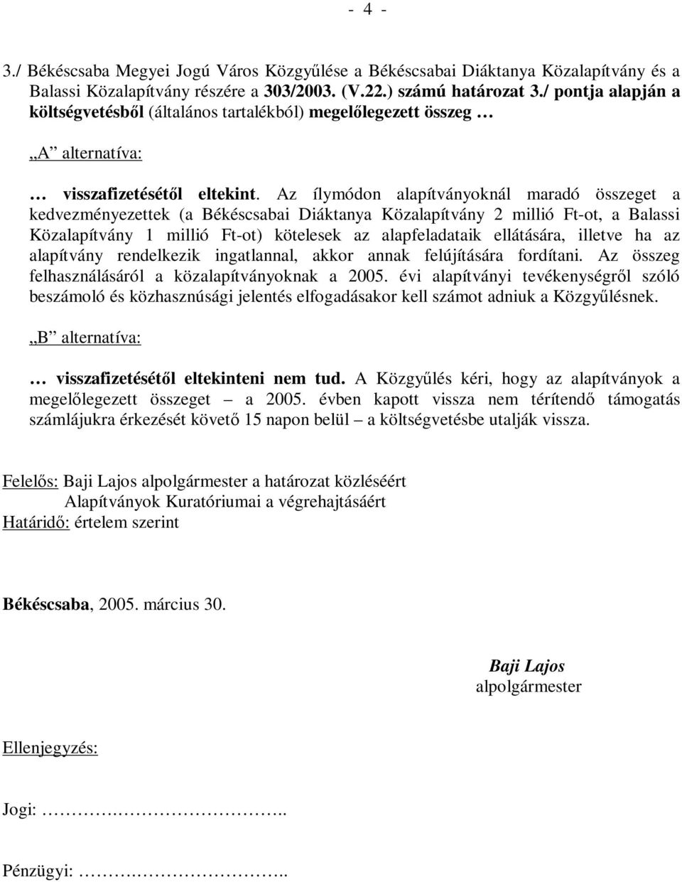 Az ílymódon alapítványoknál maradó összeget a kedvezményezettek (a Békéscsabai Diáktanya Közalapítvány 2 millió Ft-ot, a Balassi Közalapítvány 1 millió Ft-ot) kötelesek az alapfeladataik ellátására,