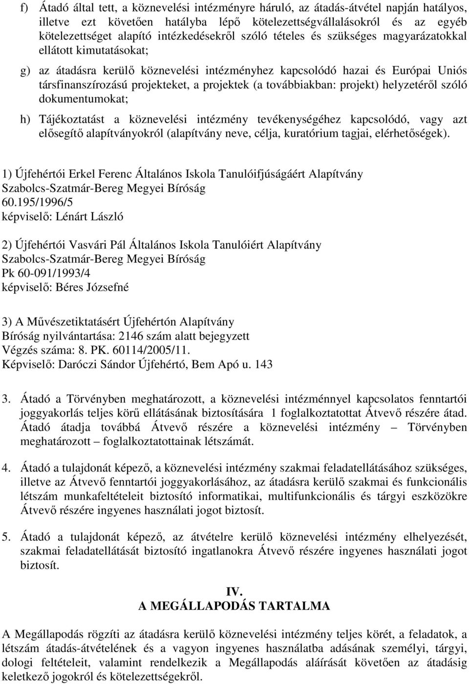 projektek (a továbbiakban: projekt) helyzetéről szóló dokumentumokat; h) Tájékoztatást a köznevelési intézmény tevékenységéhez kapcsolódó, vagy azt elősegítő alapítványokról (alapítvány neve, célja,