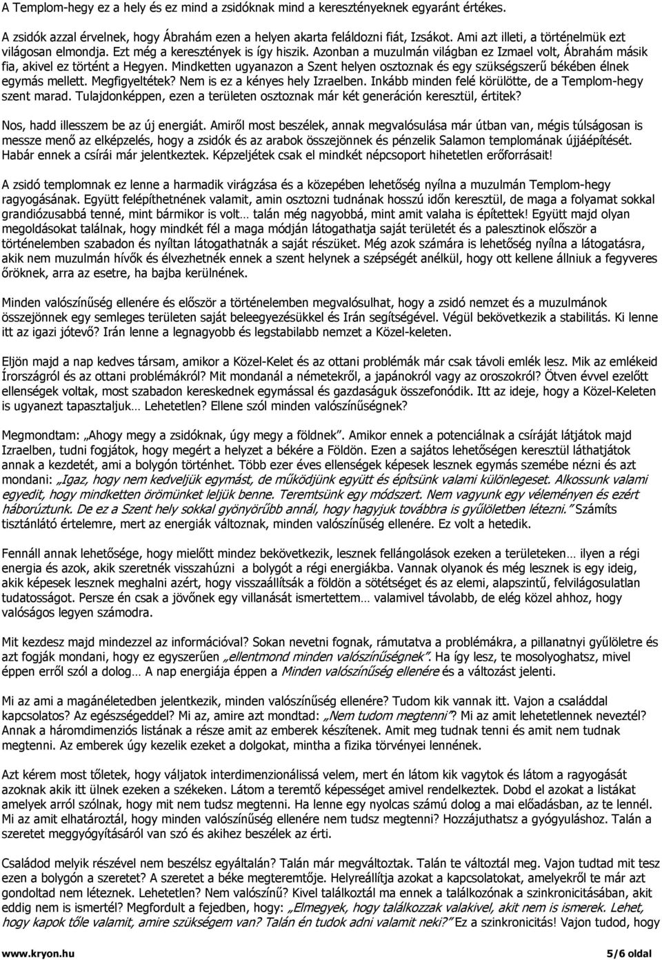 Mindketten ugyanazon a Szent helyen osztoznak és egy szükségszerű békében élnek egymás mellett. Megfigyeltétek? Nem is ez a kényes hely Izraelben.