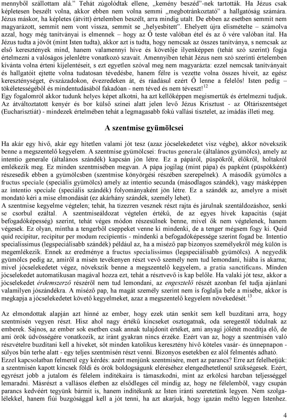 Ehelyett újra elismételte számolva azzal, hogy még tanítványai is elmennek hogy az Ő teste valóban étel és az ő vére valóban ital.