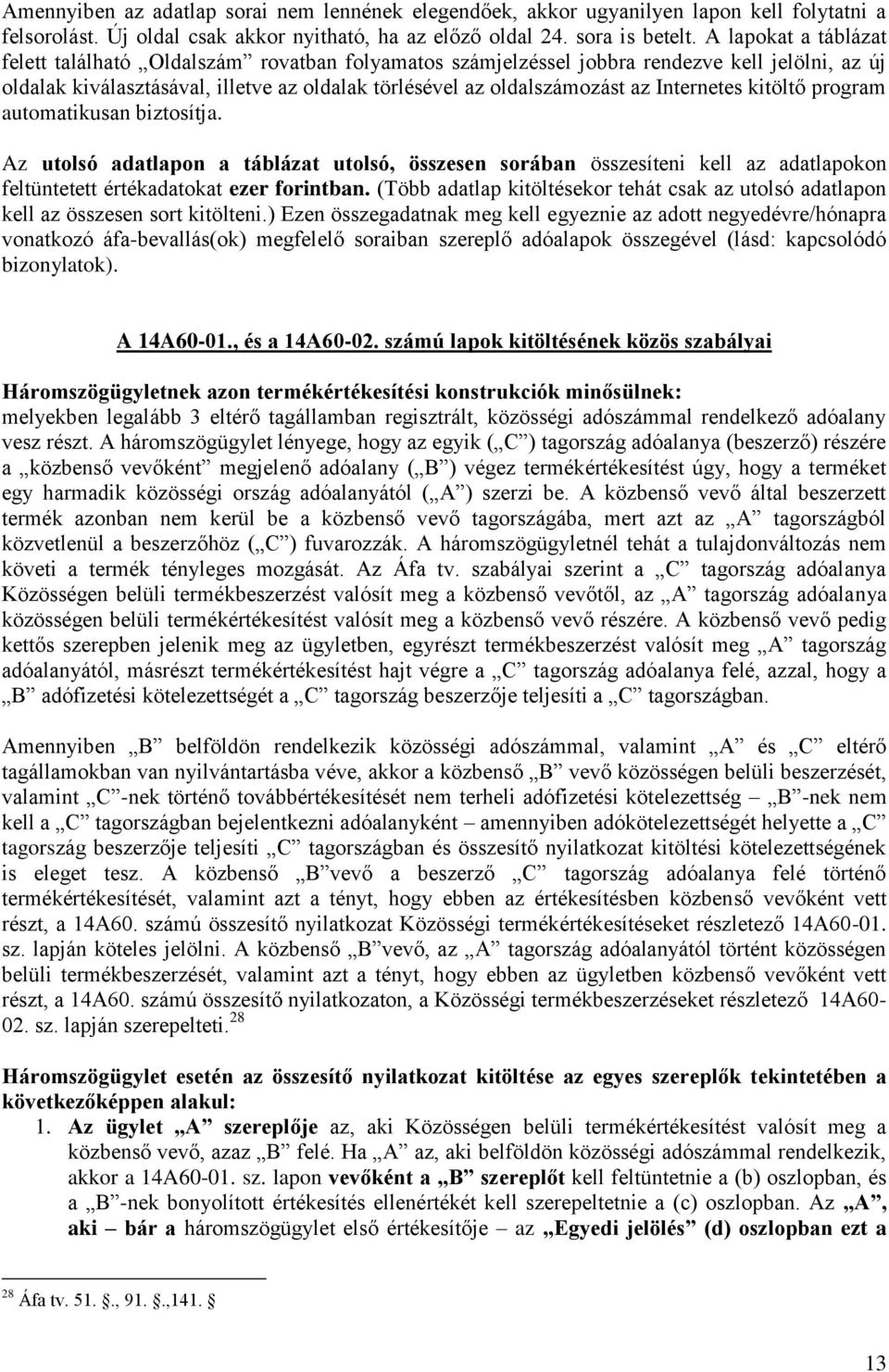 Internetes kitöltő program automatikusan biztosítja. Az utolsó adatlapon a táblázat utolsó, összesen sorában összesíteni kell az adatlapokon feltüntetett értékadatokat ezer forintban.