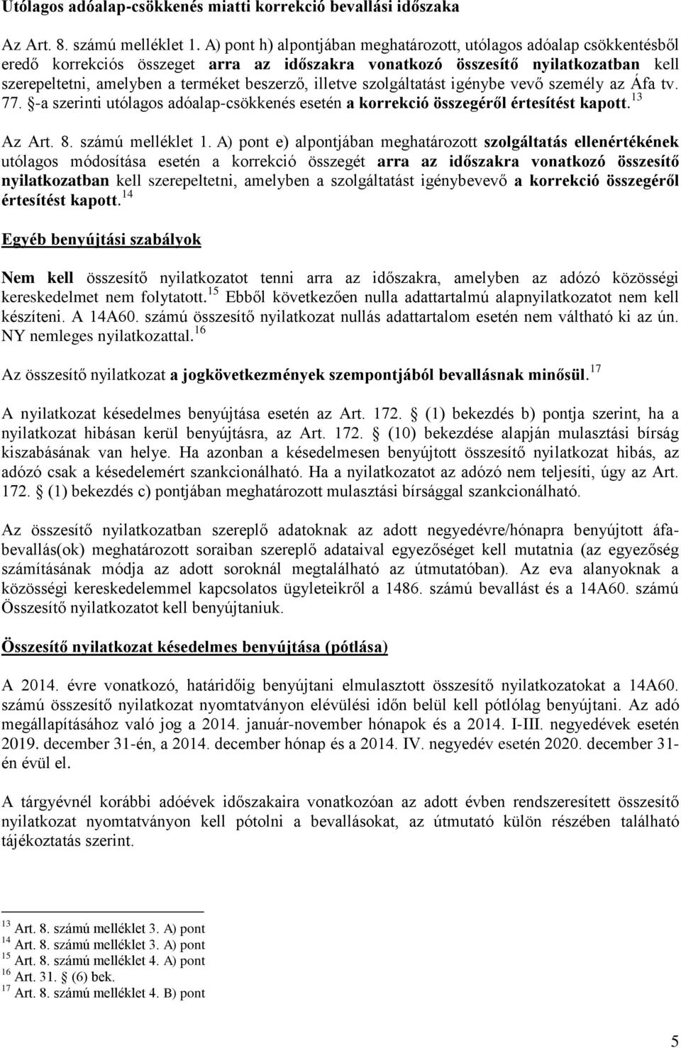 illetve szolgáltatást igénybe vevő személy az Áfa tv. 77. -a szerinti utólagos adóalap-csökkenés esetén a korrekció összegéről értesítést kapott. 13 Az Art. 8. számú melléklet 1.