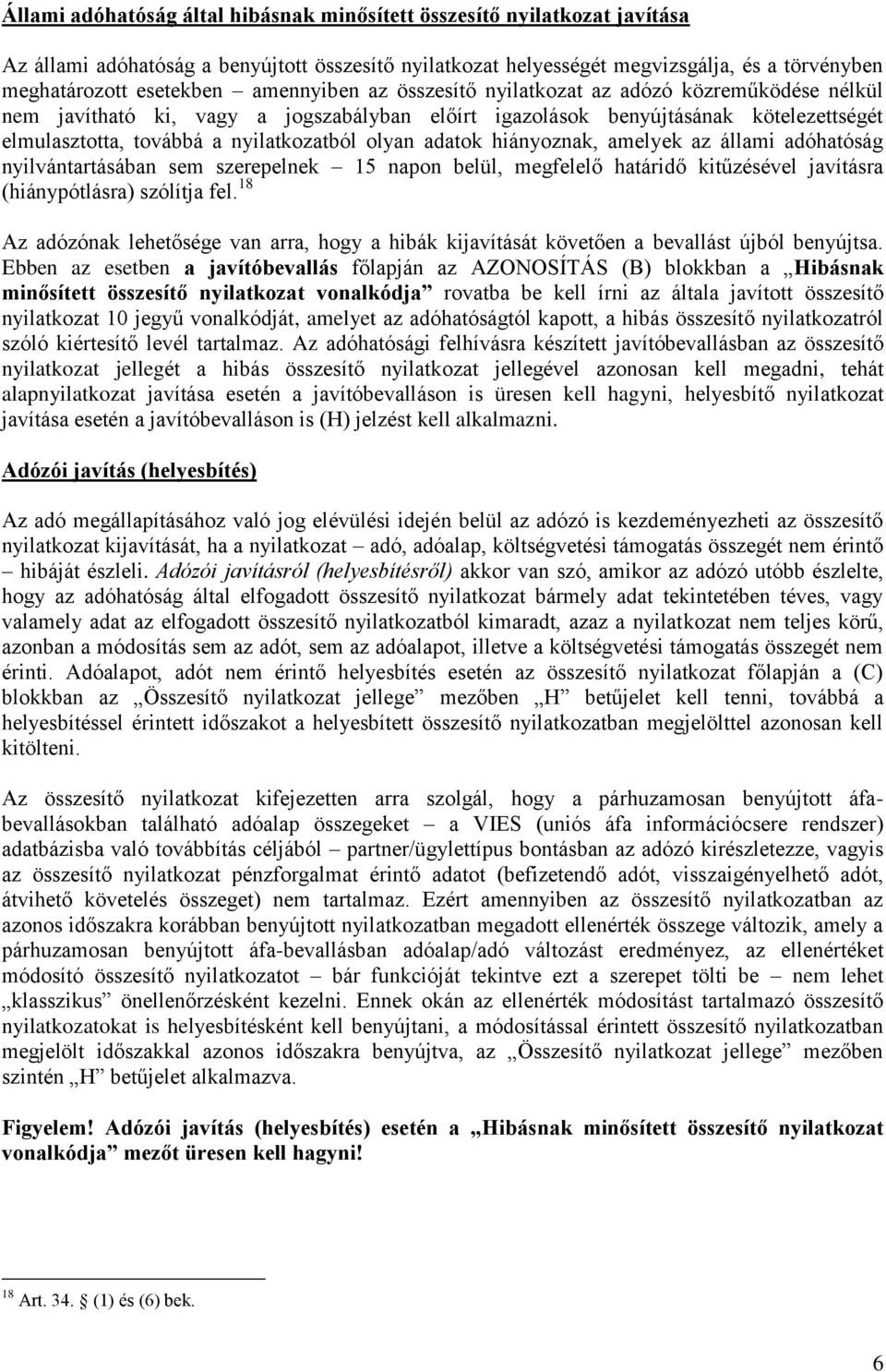 adatok hiányoznak, amelyek az állami adóhatóság nyilvántartásában sem szerepelnek 15 napon belül, megfelelő határidő kitűzésével javításra (hiánypótlásra) szólítja fel.