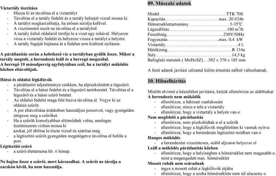 - A tartály fogóját bújtassa át a fedélen erre kialított nyíláson. A párátlanítás során a keletkező víz a tartályban gyűlik össze. Mikor a tartály megtelt, a berendezés leáll és a berregő megszólal.