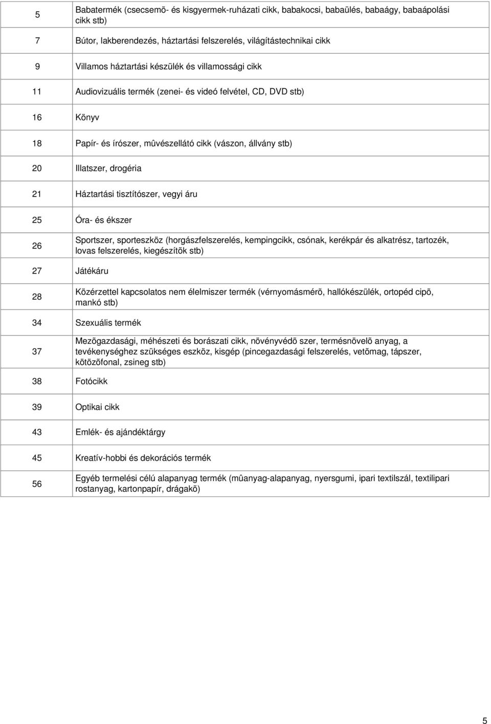 Háztartási tisztítószer, vegyi áru 5 6 7 8 34 37 38 Óra- és ékszer Sportszer, sporteszköz (horgászfelszerelés, kempingcikk, csónak, kerékpár és alkatrész, tartozék, lovas felszerelés, kiegészítõk