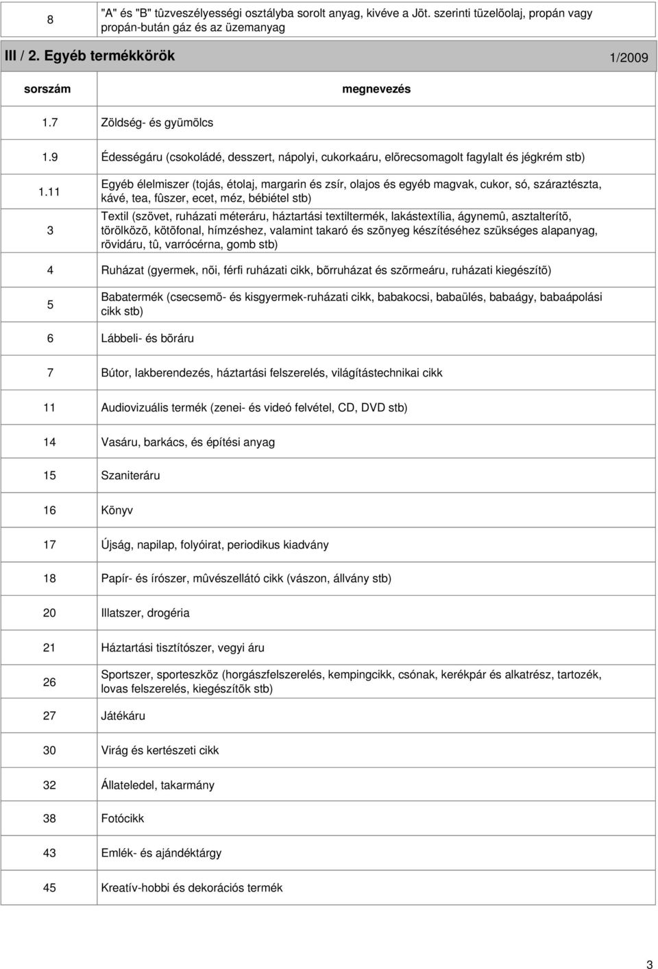 3 4 5 6 Édességáru (csokoládé, desszert, nápolyi, cukorkaáru, elõrecsomagolt fagylalt és jégkrém stb) Egyéb élelmiszer (tojás, étolaj, margarin és zsír, olajos és egyéb magvak, cukor, só,