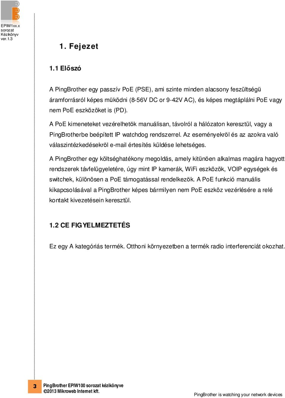A PoE kimeneteket vezérelhetők manuálisan, távolról a hálózaton keresztül, vagy a PingBrotherbe beépített IP watchdog rendszerrel.