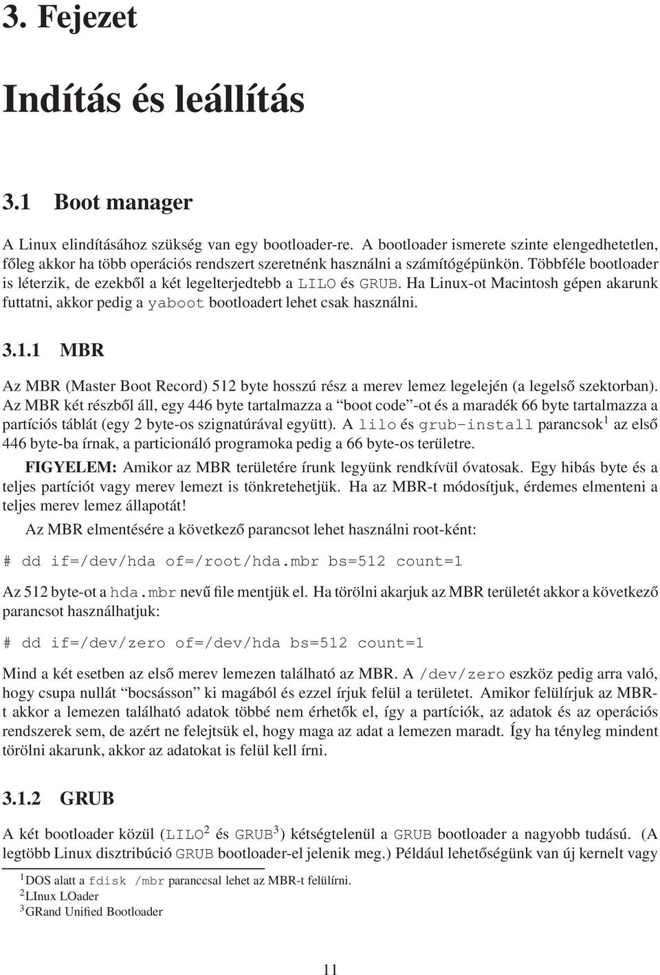 Többféle bootloader is léterzik, de ezekből a két legelterjedtebb a LILO és GRUB. Ha Linux-ot Macintosh gépen akarunk futtatni, akkor pedig a yaboot bootloadert lehet csak használni. 3.1.