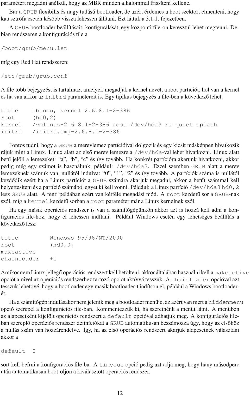 A GRUB bootloader beállításait, konfigurálását, egy központi file-on keresztül lehet megtenni. Debian rendszeren a konfigurációs file a /boot/grub/menu.lst míg egy Red Hat rendszeren: /etc/grub/grub.