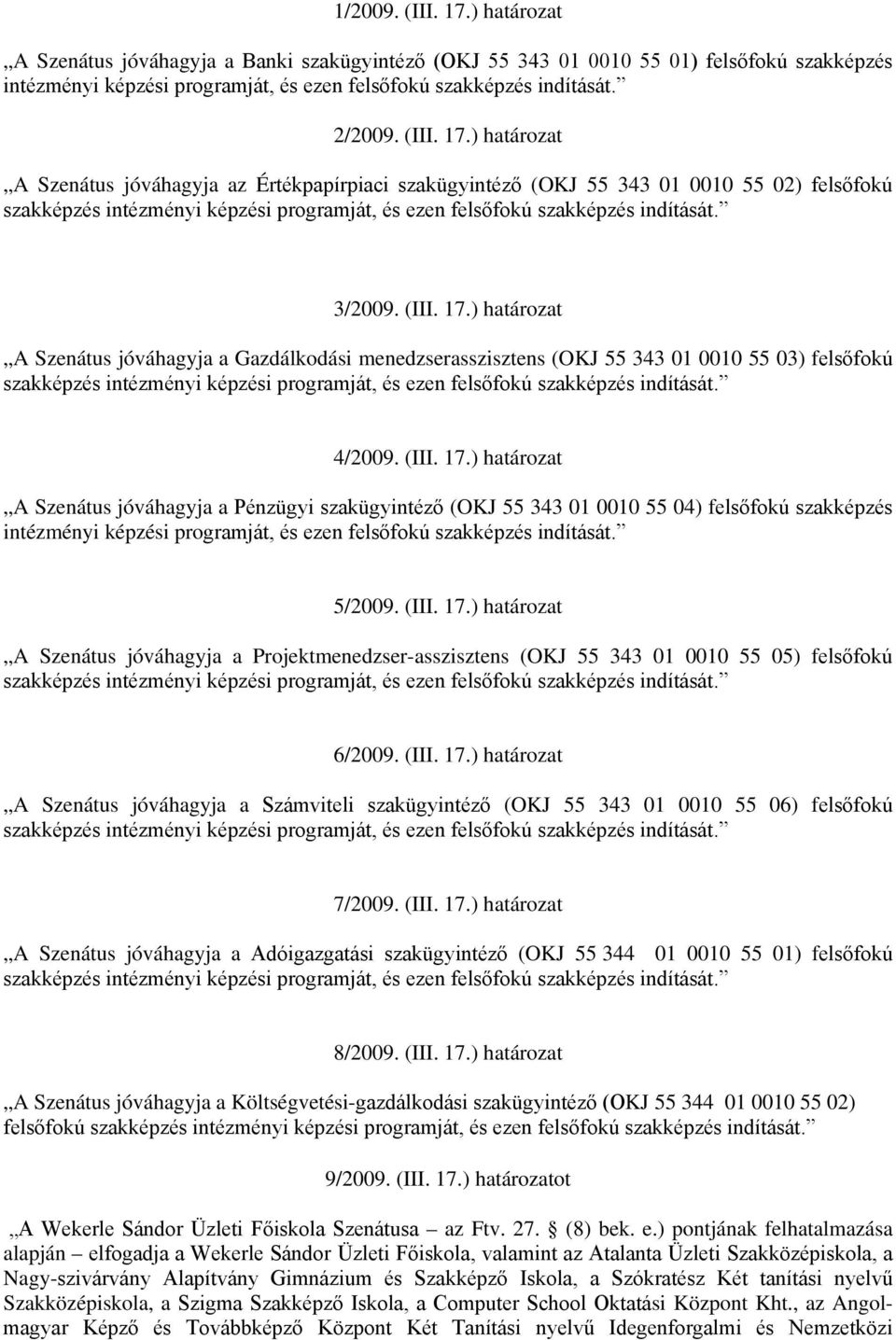 (III. 17.) határozat A Szenátus jóváhagyja a Pénzügyi szakügyintéző (OKJ 55 343 01 0010 55 04) felsőfokú szakképzés intézményi képzési programját, és ezen felsőfokú szakképzés indítását. 5/2009. (III.