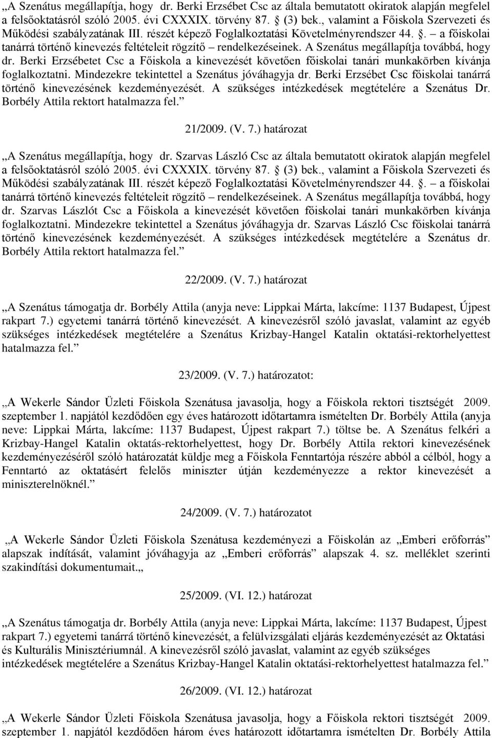 Berki Erzsébet Csc főiskolai tanárrá történő kinevezésének kezdeményezését. A szükséges intézkedések megtételére a Szenátus Dr. 21/2009. (V. 7.) határozat A Szenátus megállapítja, hogy dr.