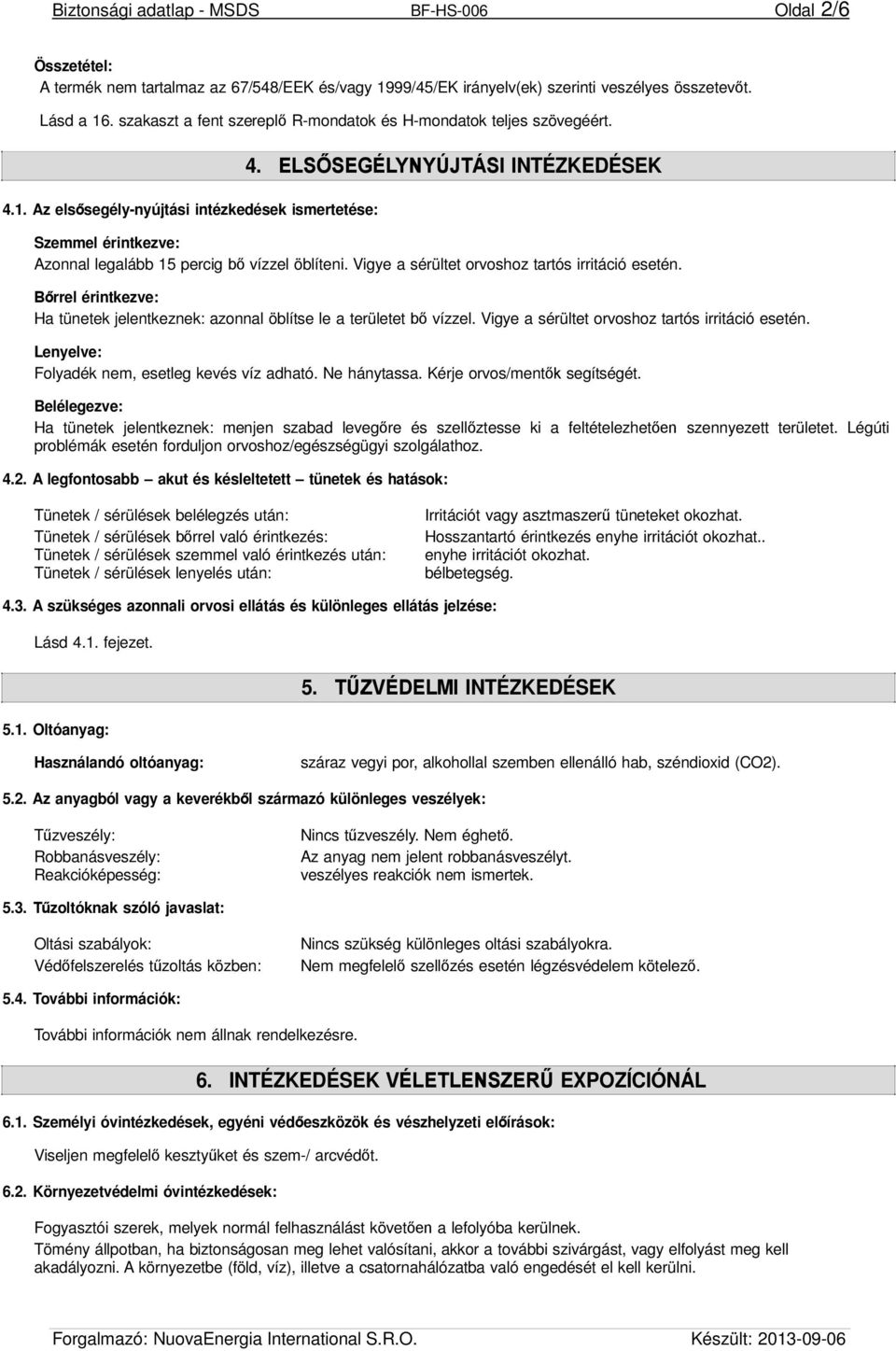 ELSŐSEGÉLYNYÚJTÁSI INTÉZKEDÉSEK Szemmel érintkezve: Azonnal legalább 15 percig bő vízzel öblíteni. Vigye a sérültet orvoshoz tartós irritáció esetén.