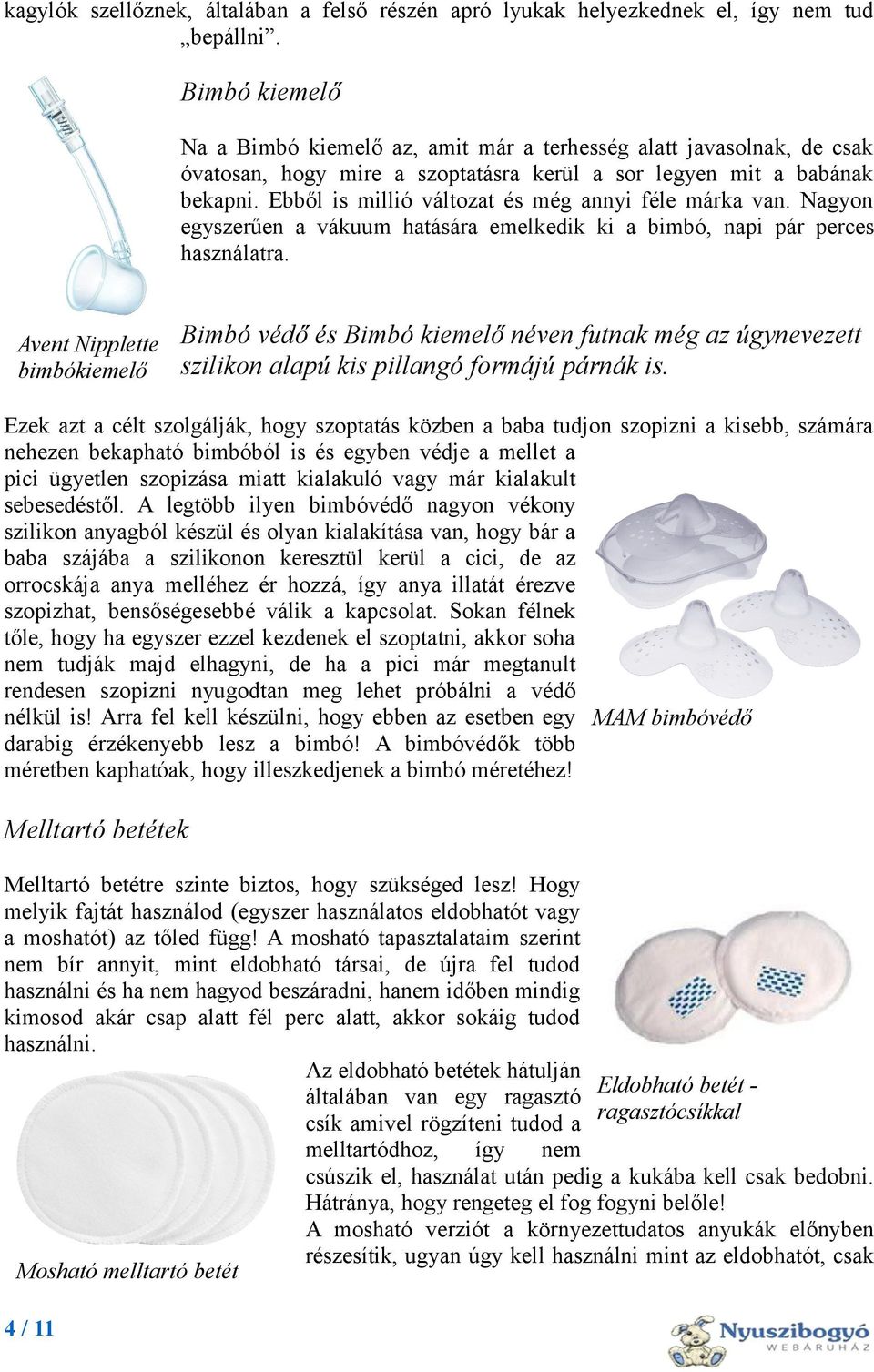 Ebből is millió változat és még annyi féle márka van. Nagyon egyszerűen a vákuum hatására emelkedik ki a bimbó, napi pár perces használatra.