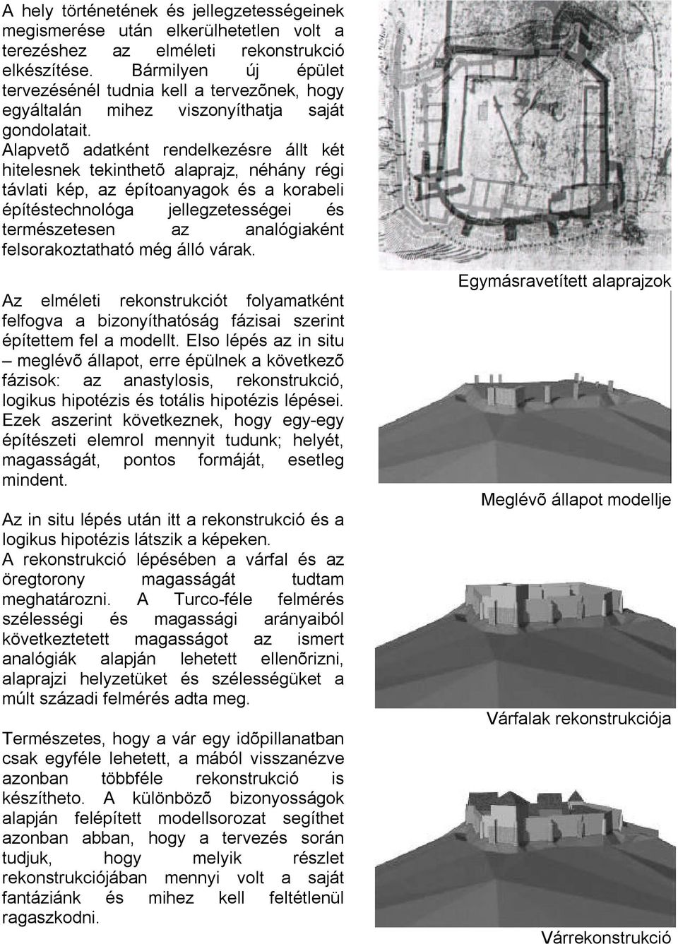 Alapvetõ adatként rendelkezésre állt két hitelesnek tekinthetõ alaprajz, néhány régi távlati kép, az építoanyagok és a korabeli építéstechnológa jellegzetességei és természetesen az analógiaként