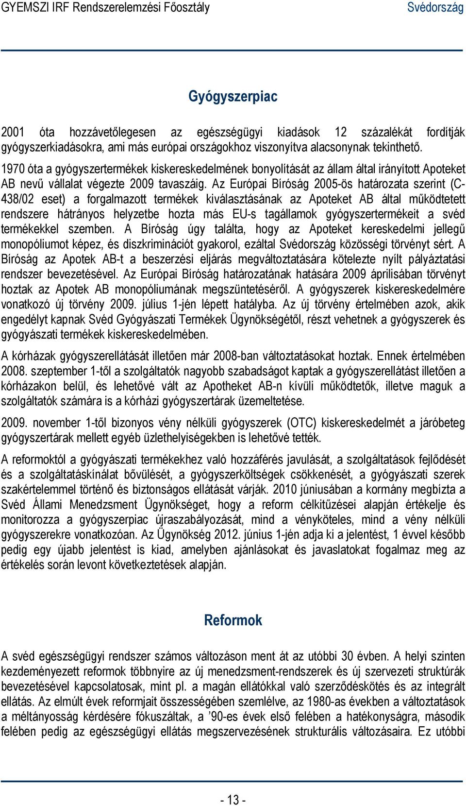 Az Európai Bíróság 2005-ös határozata szerint (C- 438/02 eset) a forgalmazott termékek kiválasztásának az Apoteket AB által működtetett rendszere hátrányos helyzetbe hozta más EU-s tagállamok