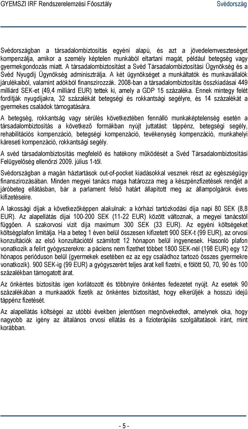 A két ügynökséget a munkáltatók és munkavállalók járulékaiból, valamint adókból finanszírozzák.