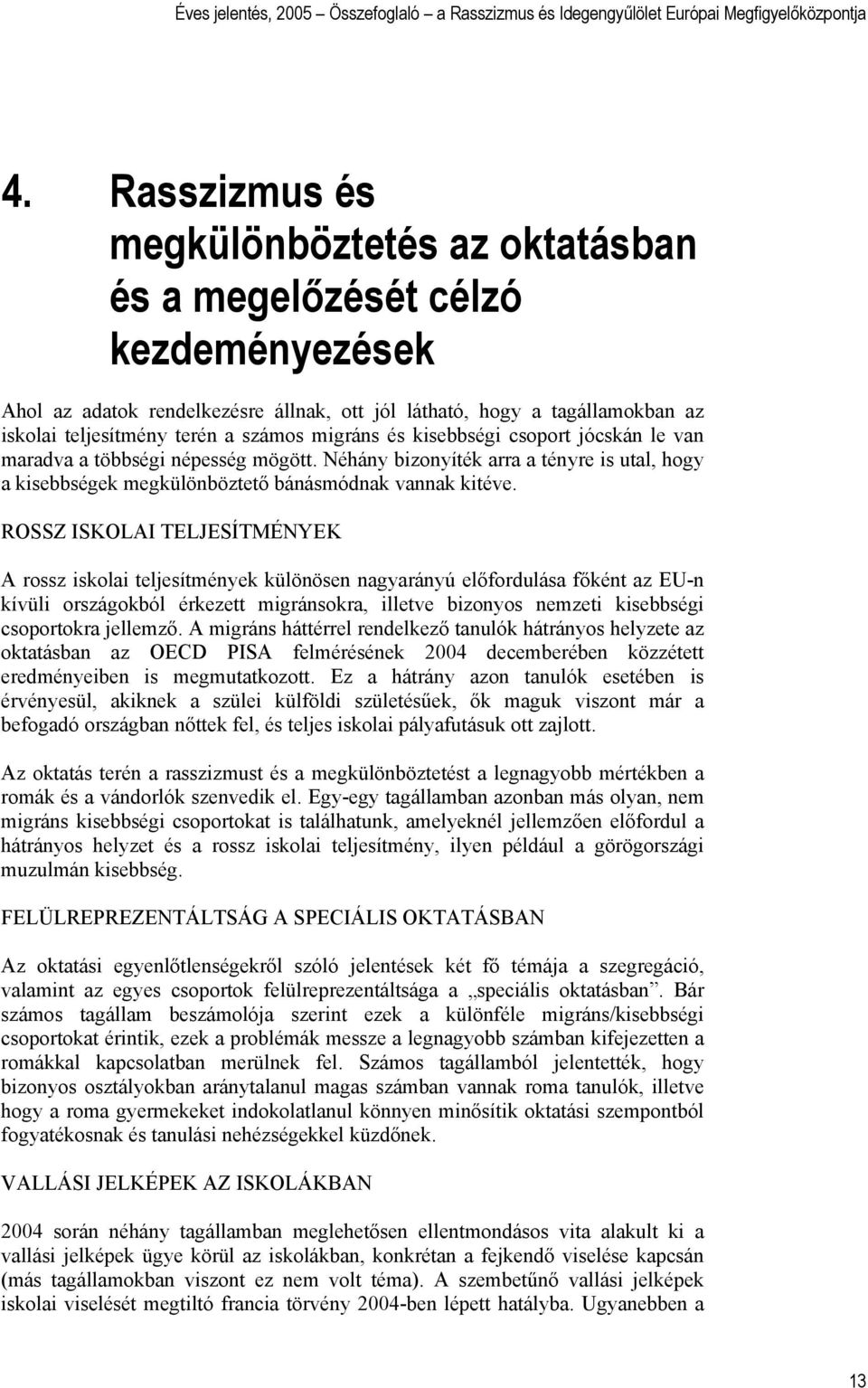 ROSSZ ISKOLAI TELJESÍTMÉNYEK A rossz iskolai teljesítmények különösen nagyarányú előfordulása főként az EU-n kívüli országokból érkezett migránsokra, illetve bizonyos nemzeti kisebbségi csoportokra