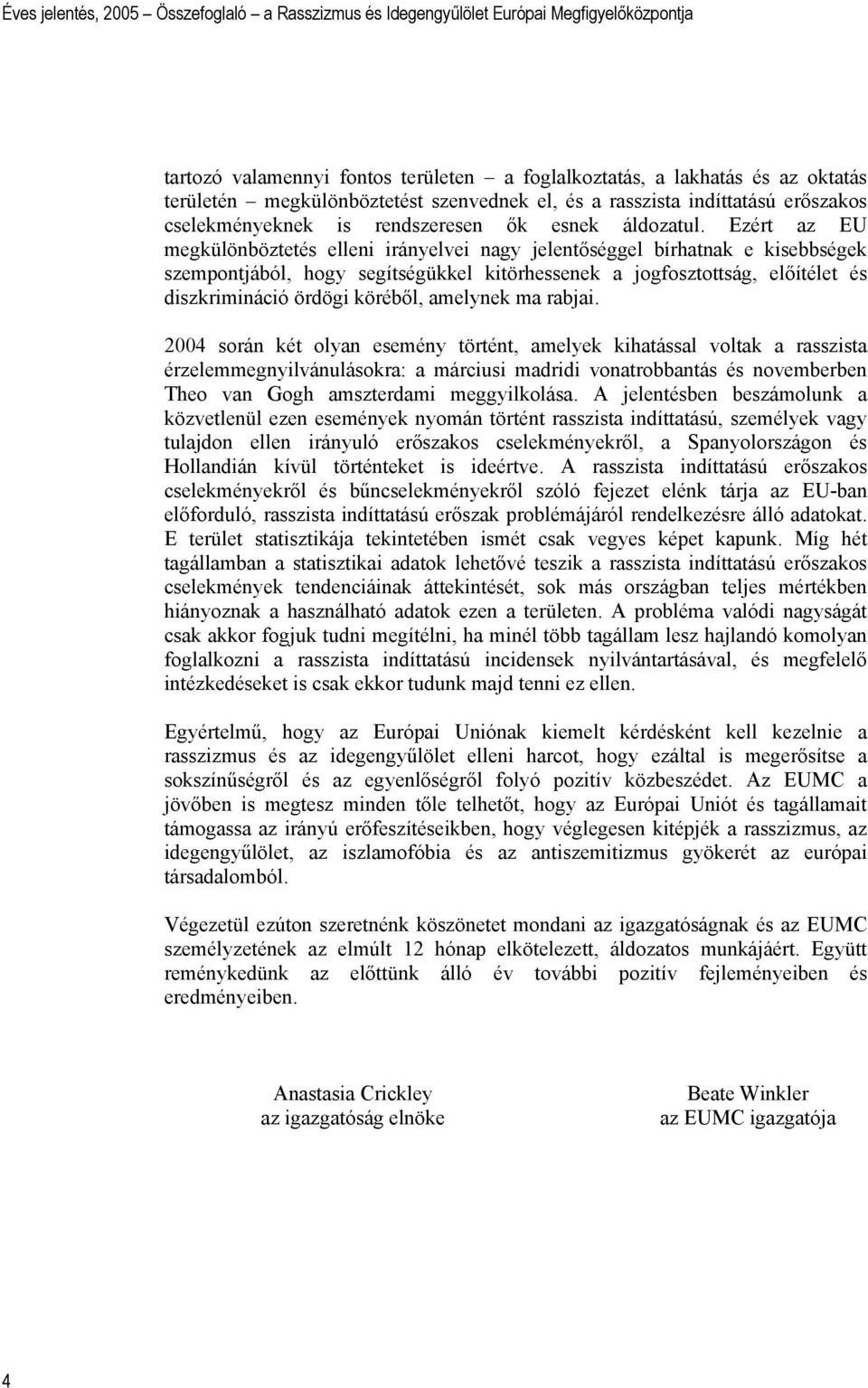 Ezért az EU megkülönböztetés elleni irányelvei nagy jelentőséggel bírhatnak e kisebbségek szempontjából, hogy segítségükkel kitörhessenek a jogfosztottság, előítélet és diszkrimináció ördögi köréből,
