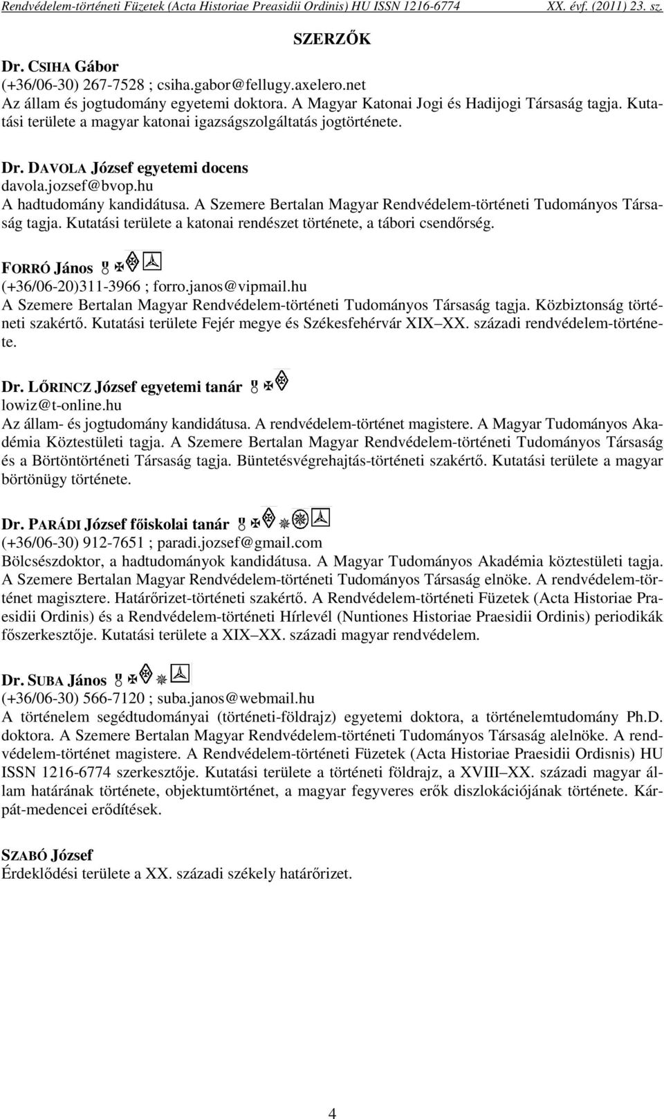 A Szemere Bertalan Magyar Rendvédelem-történeti Tudományos Társaság tagja. Kutatási területe a katonai rendészet története, a tábori csendőrség. FORRÓ János (+36/06-20)311-3966 ; forro.janos@vipmail.