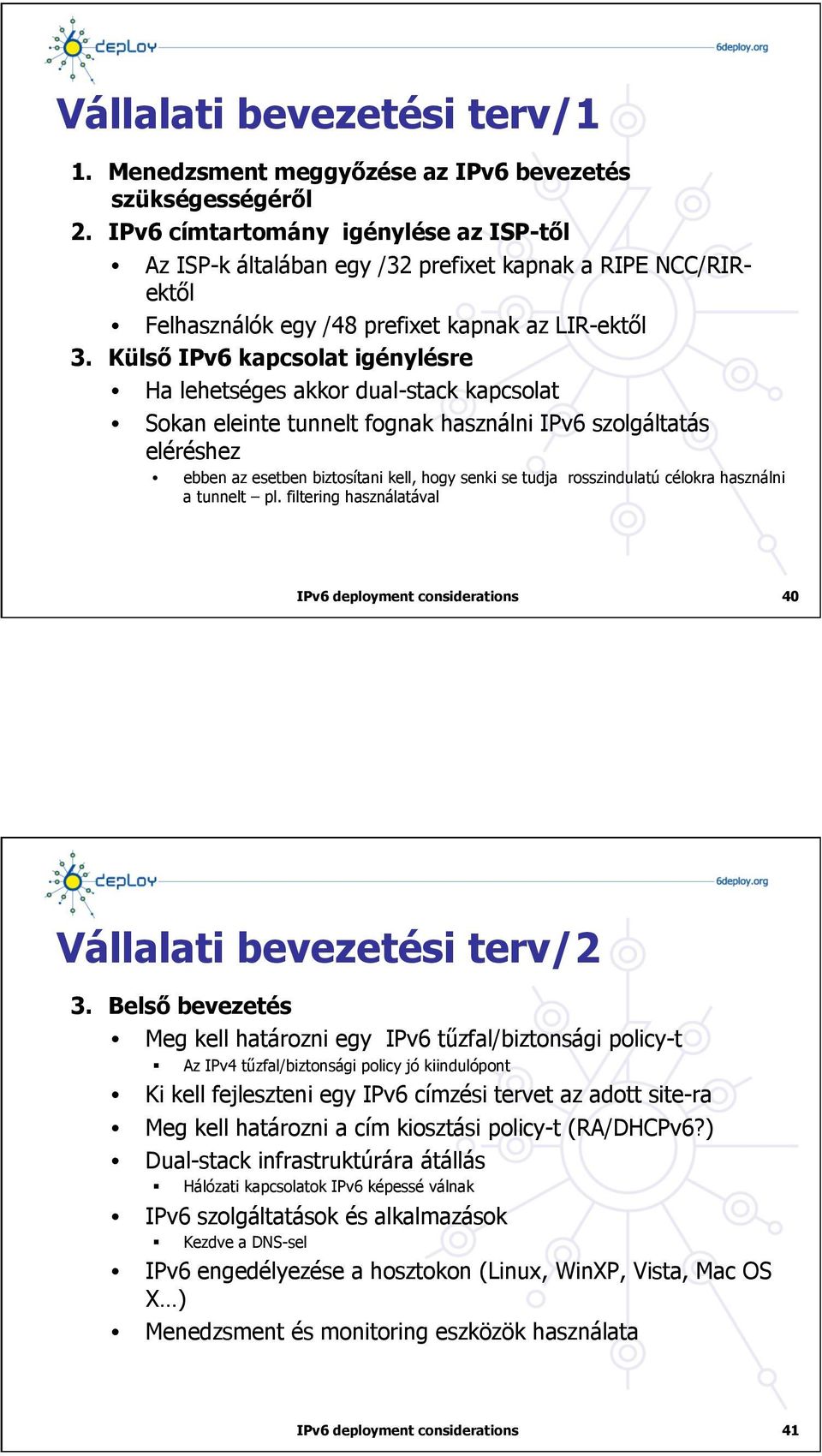 Külső IPv6 kapcsolat igénylésre Ha lehetséges akkor dual-stack kapcsolat Sokan eleinte tunnelt fognak használni IPv6 szolgáltatás eléréshez ebben az esetben biztosítani kell, hogy senki se tudja