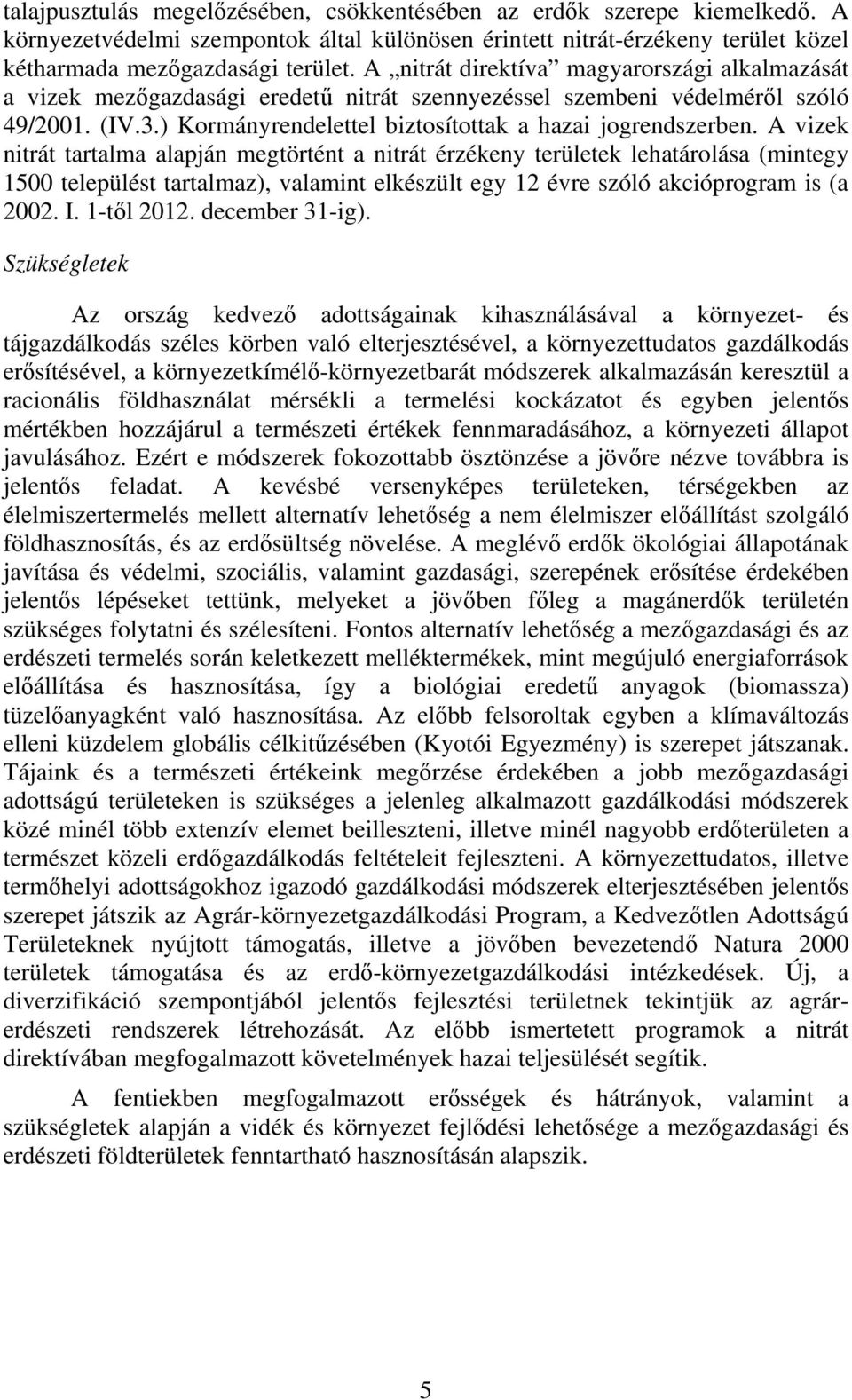 A vizek nitrát tartalma alapján megtörtént a nitrát érzékeny területek lehatárolása (mintegy 1500 települést tartalmaz), valamint elkészült egy 12 évre szóló akcióprogram is (a 2002. I. 1-től 2012.