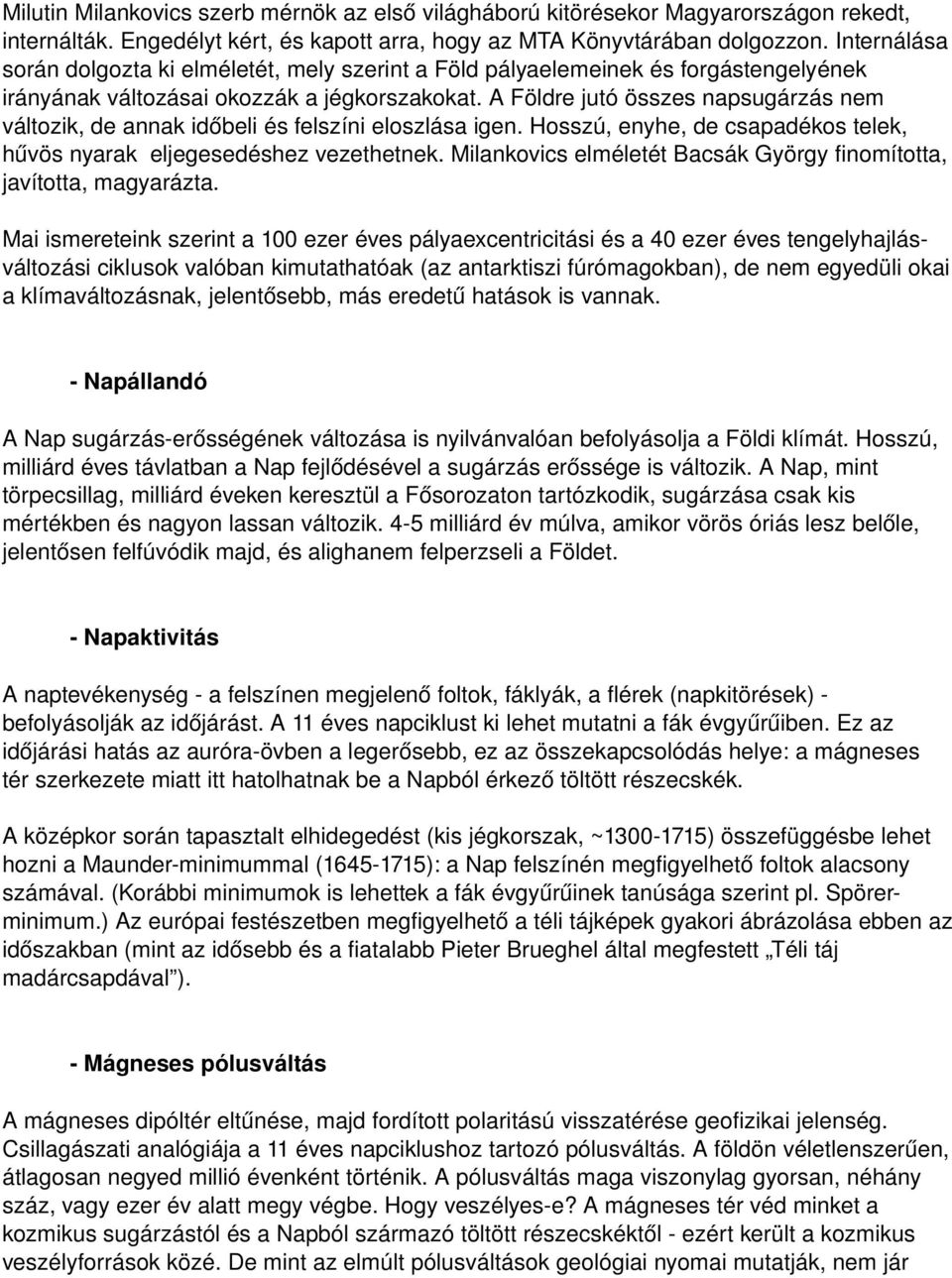 A Földre jutó összes napsugárzás nem változik, de annak időbeli és felszíni eloszlása igen. Hosszú, enyhe, de csapadékos telek, hűvös nyarak eljegesedéshez vezethetnek.