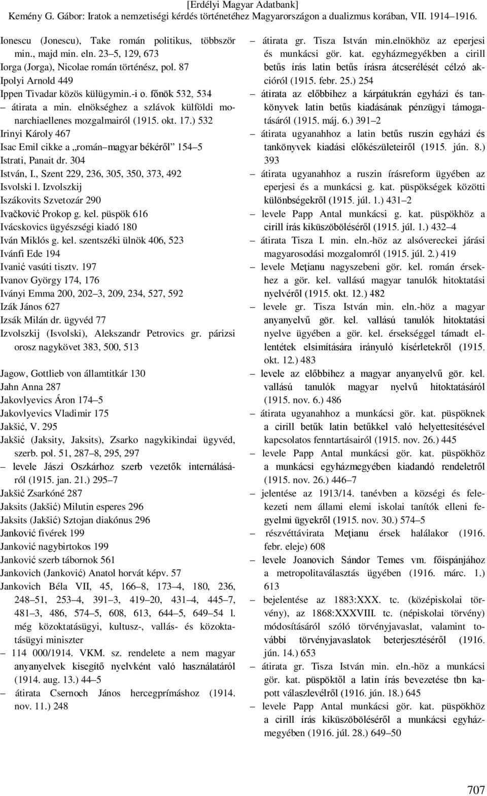 304 István, I., Szent 229, 236, 305, 350, 373, 492 Isvolski l. Izvolszkij Iszákovits Szvetozár 290 Ivačković Prokop g. kel. püspök 616 Ivácskovics ügyészségi kiadó 180 Iván Miklós g. kel. szentszéki ülnök 406, 523 Ivánfi Ede 194 Ivanić vasúti tisztv.