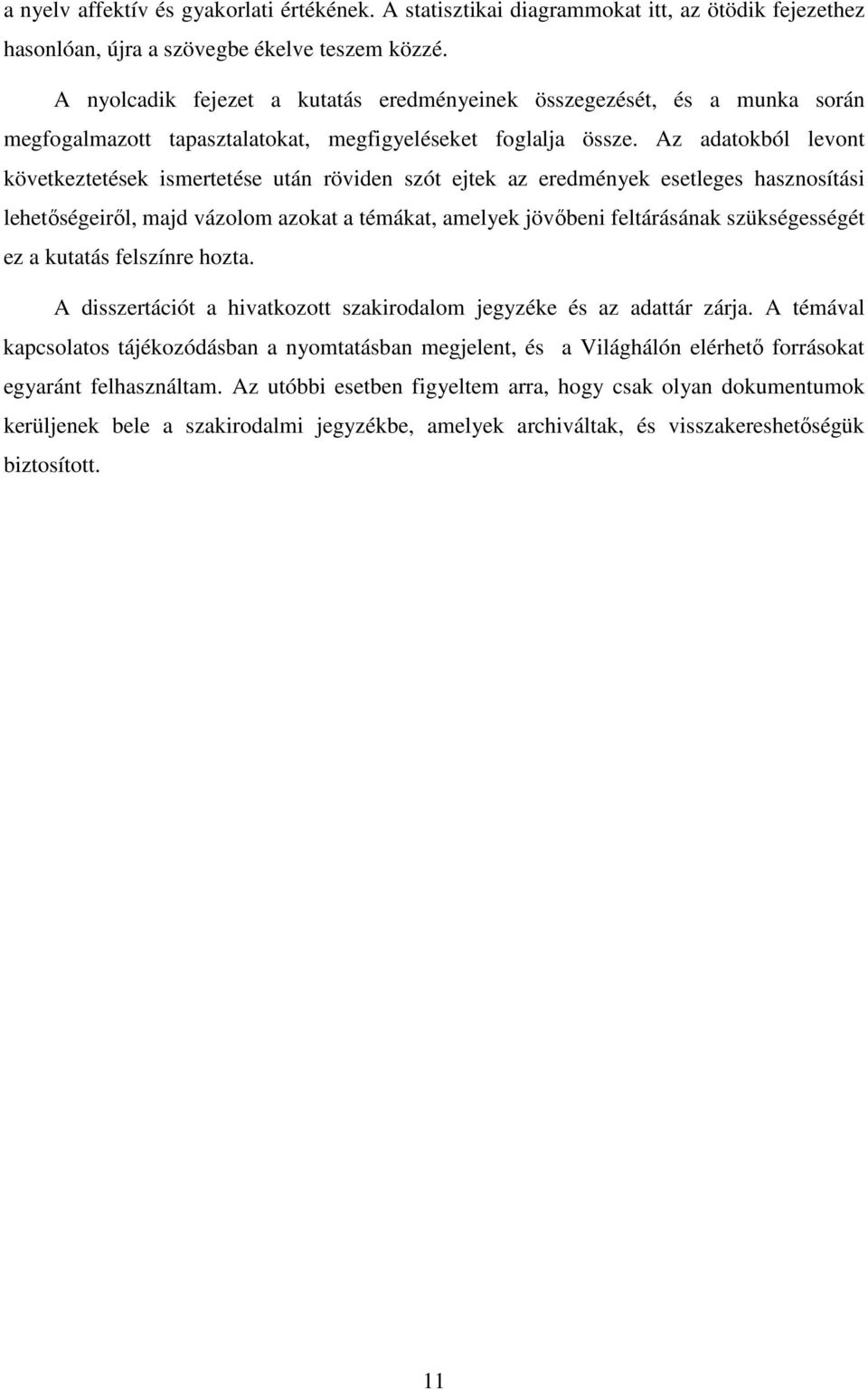Az adatokból levont következtetések ismertetése után röviden szót ejtek az eredmények esetleges hasznosítási lehetıségeirıl, majd vázolom azokat a témákat, amelyek jövıbeni feltárásának