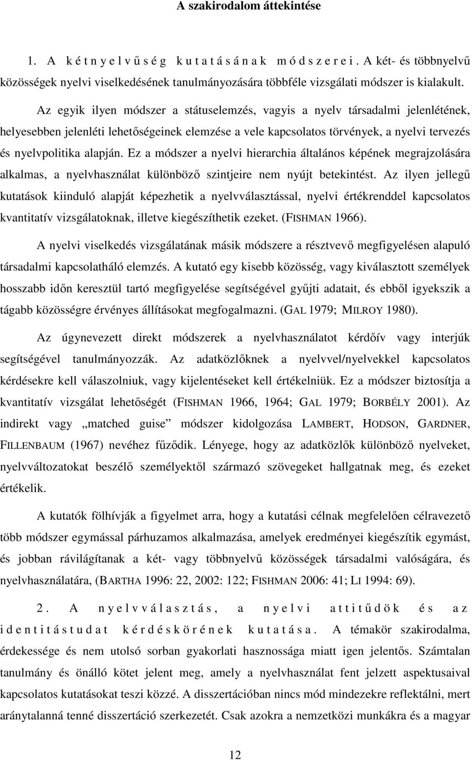 Az egyik ilyen módszer a státuselemzés, vagyis a nyelv társadalmi jelenlétének, helyesebben jelenléti lehetıségeinek elemzése a vele kapcsolatos törvények, a nyelvi tervezés és nyelvpolitika alapján.
